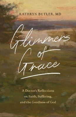 Glimmers of Grace: A Doctor's Reflections on Faith, Suffering, and the Goodness of God - Kathryn Butler - cover