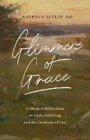 Glimmers of Grace: A Doctor's Reflections on Faith, Suffering, and the Goodness of God - Kathryn Butler - cover