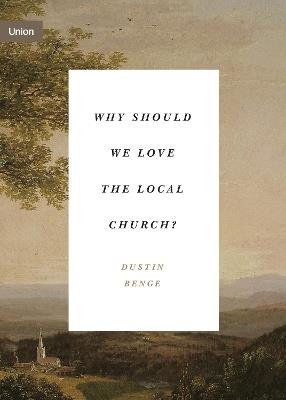 Why Should We Love the Local Church? - Dustin Benge - cover