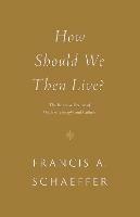 How Should We Then Live?: The Rise and Decline of Western Thought and Culture