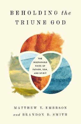 Beholding the Triune God: The Inseparable Work of Father, Son, and Spirit - Matthew Y. Emerson,Brandon D. Smith - cover