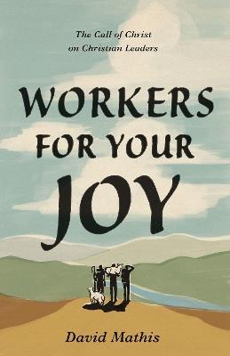 Workers for Your Joy: The Call of Christ on Christian Leaders - David Mathis - cover