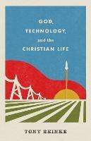 God, Technology, and the Christian Life - Tony Reinke - cover