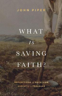 What Is Saving Faith?: Reflections on Receiving Christ as a Treasure - John Piper - cover