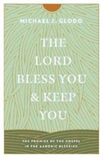 The Lord Bless You and Keep You: The Promise of the Gospel in the Aaronic Blessing