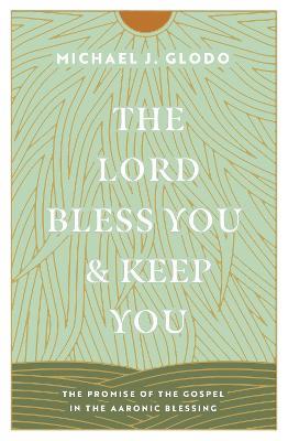 The Lord Bless You and Keep You: The Promise of the Gospel in the Aaronic Blessing - Michael Glodo - cover