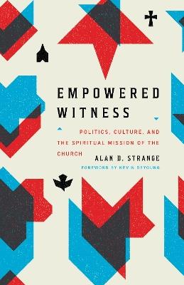 Empowered Witness: Politics, Culture, and the Spiritual Mission of the Church - Alan D. Strange - cover