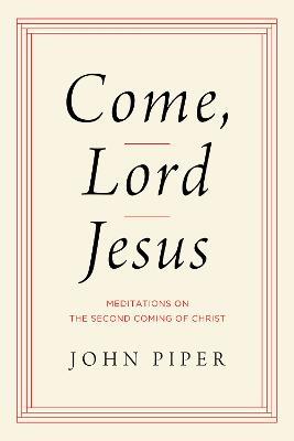 Come, Lord Jesus: Meditations on the Second Coming of Christ - John Piper - cover