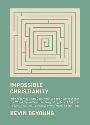 Impossible Christianity: Why Following Jesus Does Not Mean You Have to Change the World, Be an Expert in Everything, Accept Spiritual Failure, and Feel Miserable Pretty Much All the Time - Kevin DeYoung - cover