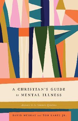 A Christian's Guide to Mental Illness: Answers to 30 Common Questions - David Murray,Tom Karel - cover