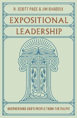 Expositional Leadership: Shepherding God's People from the Pulpit - R. Scott Pace,Jim Shaddix - cover