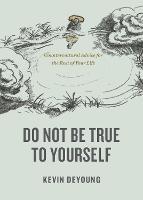 Do Not Be True to Yourself: Countercultural Advice for the Rest of Your Life - Kevin DeYoung - cover