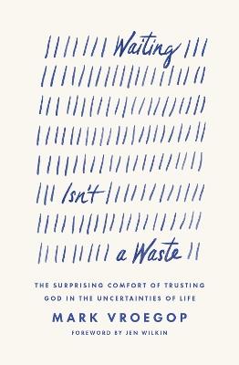 Waiting Isn't a Waste: The Surprising Comfort of Trusting God in the Uncertainties of Life - Mark Vroegop - cover