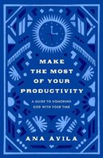 Make the Most of Your Productivity: A Guide to Honoring God with Your Time