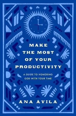 Make the Most of Your Productivity: A Guide to Honoring God with Your Time - Ana Ávila - cover