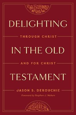 Delighting in the Old Testament: Through Christ and for Christ - Jason DeRouchie - cover