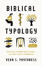 Biblical Typology: How the Old Testament Points to Christ, His Church, and the Consummation