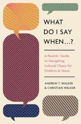 What Do I Say When . . . ?: A Parent's Guide to Navigating Cultural Chaos for Children and Teens - Andrew Walker,Christian Walker - cover