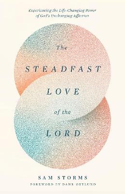 The Steadfast Love of the Lord: Experiencing the Life-Changing Power of God's Unchanging Affection - Sam Storms - cover