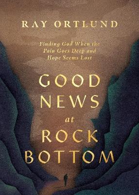 Good News at Rock Bottom: Finding God When the Pain Goes Deep and Hope Seems Lost - Ray Ortlund - cover