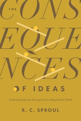 The Consequences of Ideas - R. C. Sproul - cover