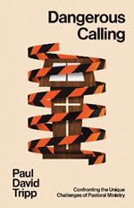 Dangerous Calling: Confronting the Unique Challenges of Pastoral Ministry (with Study Questions)
