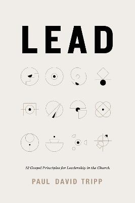 Lead: 12 Gospel Principles for Leadership in the Church (with Study Questions) - Paul David Tripp - cover