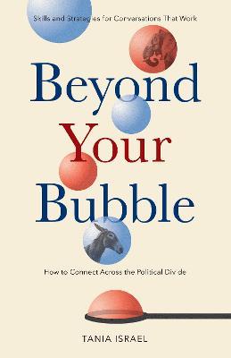 Beyond Your Bubble: How to Connect Across the Political Divide, Skills and Strategies for Conversations That Work - Tania Israel - cover