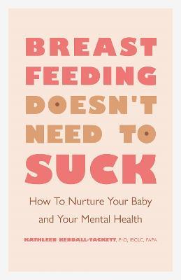 Breastfeeding Doesn't Need to Suck: How to Nurture Your Baby and Your Mental Health - Kathleen Kendall-Tackett - cover