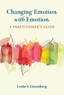 Changing Emotion with Emotion: A Practitioner's Guide - Leslie S. Greenberg - cover
