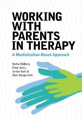 Working With Parents in Therapy: A Mentalization-Based Approach - Norka Malberg,Elliot Jurist,Jordan Bate - cover