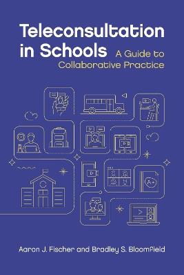 Teleconsultation in Schools: A Guide to Collaborative Practice - Aaron J. Fischer,Bradley S. Bloomfield - cover