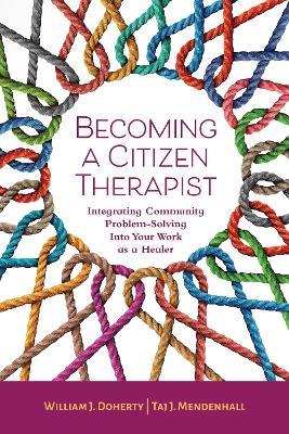 Becoming a Citizen Therapist: Integrating Community Problem-Solving Into Your Work as a Healer - William J. Doherty,Tai J. Mendenhall - cover