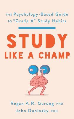 Study Like a Champ: The Psychology-Based Guide to “Grade A” Study Habits - Regan A. R. Gurung,John Dunlosky - cover