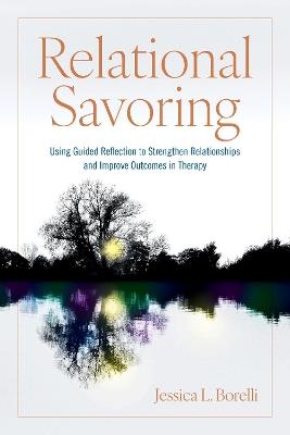 Relational Savoring: Using Guided Reflection to Strengthen Relationships and Improve Outcomes in Therapy - Jessica L. Borelli - cover