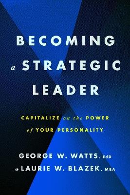 Becoming a Strategic Leader: Capitalize on the Power of Your Personality - George W. Watts,Laurie W. Blazek - cover