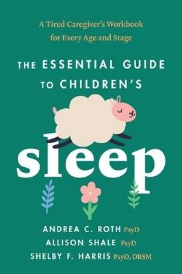 The Essential Guide to Children's Sleep: A Tired Caregiver's Workbook for Every Age and Stage - Andrea C. Roth,Shelby F. Harris,Allison Shale - cover