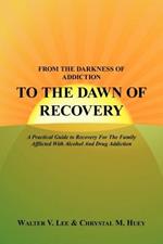 From the Darkness of Addiction to the Dawn of Recovery: A Practical Guide to Recovery For The Family Afflicted With Alcohol And Drug Addiction