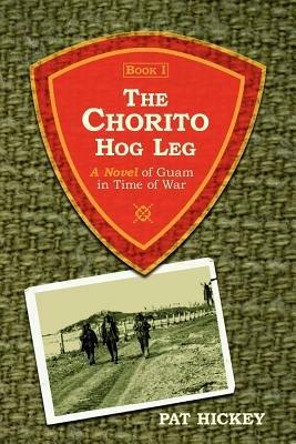 The Chorito Hog Leg, Book 1: A Novel of Guam in Time of War - Pat Hickey - cover