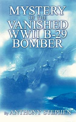 Mystery Of The Vanished WWII B-29 Bomber: By - Anthony Stephen - cover