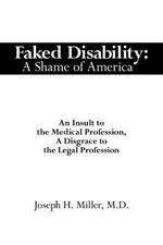 Faked Disability: A Shame of America: an Insult to the Medical Profession, a Disgrace to the Legal Profession