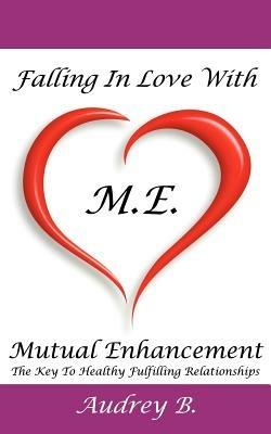 Falling In Love With M.E.! (Mutual Enhancement): The Key To Healthy Fulfilling Relationships - Audrey Blake - cover