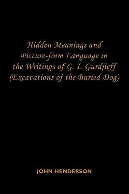 Hidden Meanings and Picture-form Language in the Writings of G.I. Gurdjieff: (Excavations of the Buried Dog) - John Henderson - cover