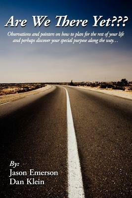 Are We There Yet???: Observations and Pointers on How to Plan for the Rest of Your Life and Perhaps Discover Your Special Purpose Along the Way - Jason Emerson,Dan Klein - cover