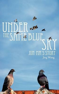 Under the Same Blue Sky: Jun MA's Story - Jing Wang - cover
