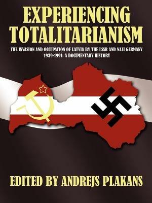Experiencing Totalitarianism: The Invasion and Occupation of Latvia by the USSR and Nazi Germany 1939-1991 - Andrejs Plakans - cover