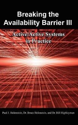 Breaking the Availability Barrier III: Active/Active Systems in Practice - Paul J. Holenstein,Dr. Bruce Holenstein,Dr. Bill Highleyman - cover