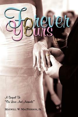 Forever Yours: A Sequel To "On Love And Animals" - Maxwell W. MacPherson Jr. - cover