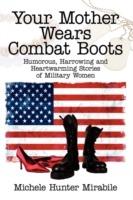 Your Mother Wears Combat Boots: Humorous, Harrowing and Heartwarming Stories of Military Women - Michele Hunter Mirabile - cover