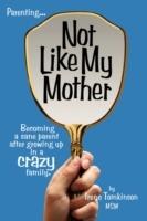 Not Like My Mother: Becoming a Sane Parent After Growing Up in a CRAZY Family